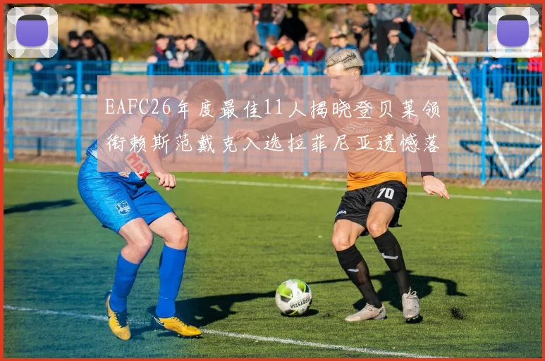 EAFC26年度最佳11人揭晓登贝莱领衔赖斯范戴克入选拉菲尼亚遗憾落选