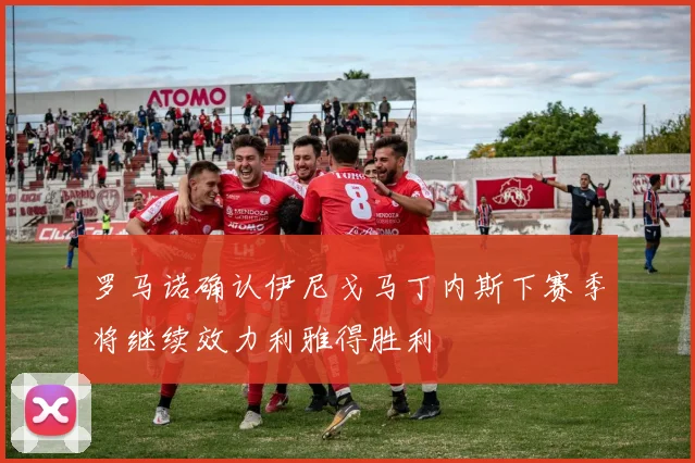 罗马诺确认伊尼戈马丁内斯下赛季将继续效力利雅得胜利