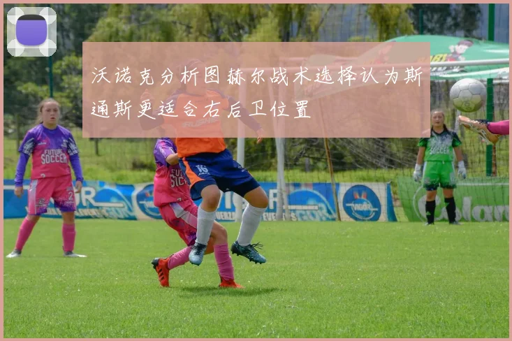 沃诺克分析图赫尔战术选择认为斯通斯更适合右后卫位置