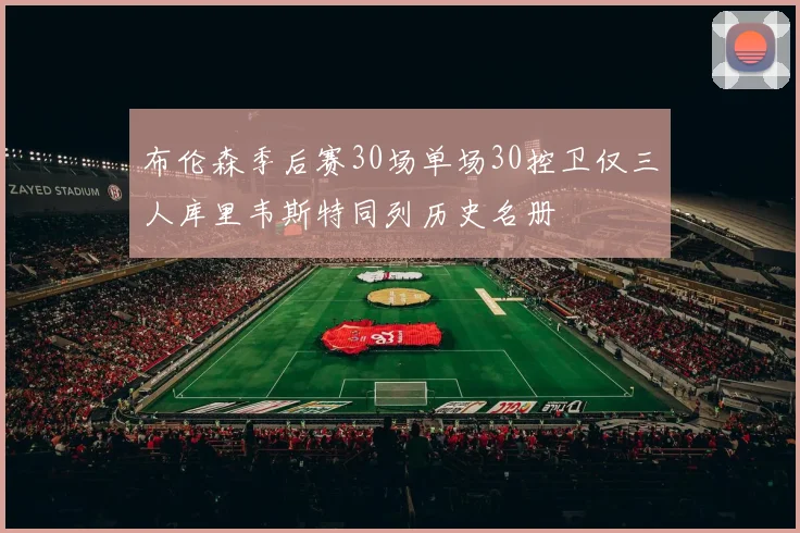 布伦森季后赛30场单场30控卫仅三人库里韦斯特同列历史名册
