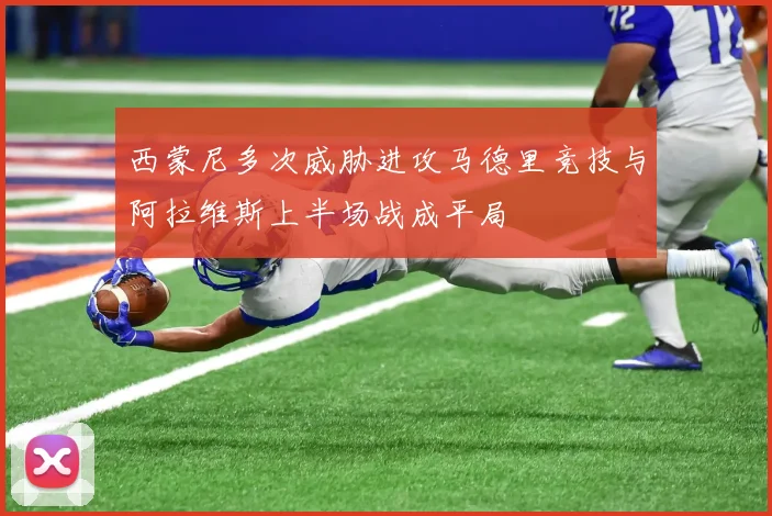 西蒙尼多次威胁进攻马德里竞技与阿拉维斯上半场战成平局