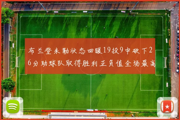 布兰登米勒状态回暖19投9中砍下26分助球队取得胜利正负值全场最高