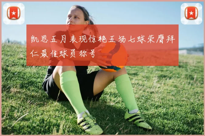 凯恩五月表现惊艳五场七球荣膺拜仁最佳球员称号