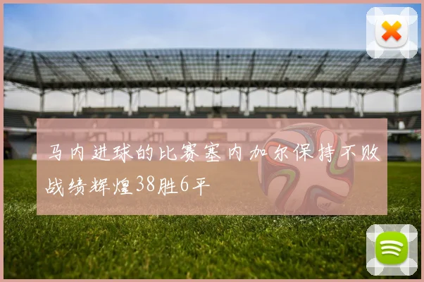 马内进球的比赛塞内加尔保持不败战绩辉煌38胜6平