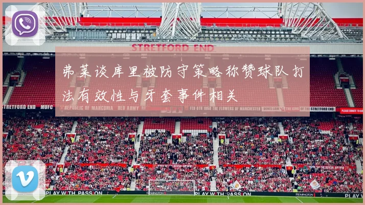 弗莱谈库里被防守策略称赞球队打法有效性与牙套事件相关