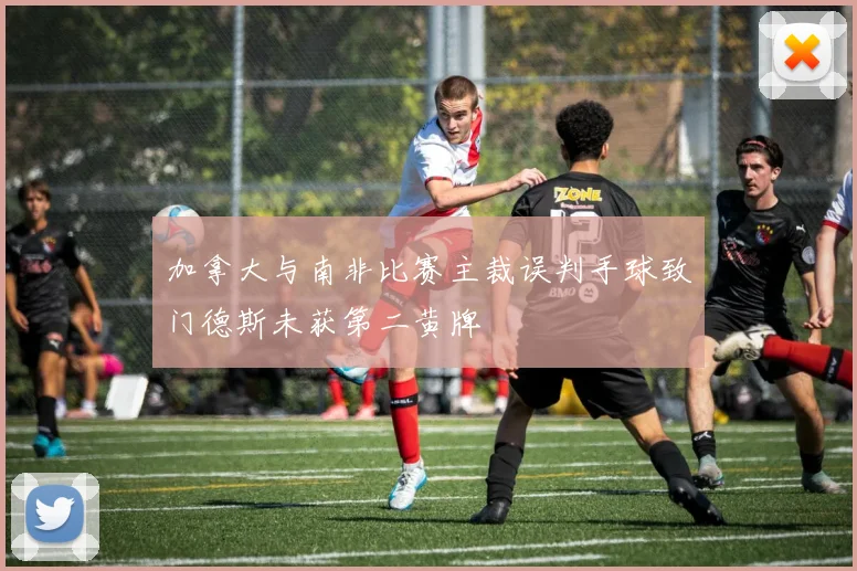 加拿大与南非比赛主裁误判手球致门德斯未获第二黄牌