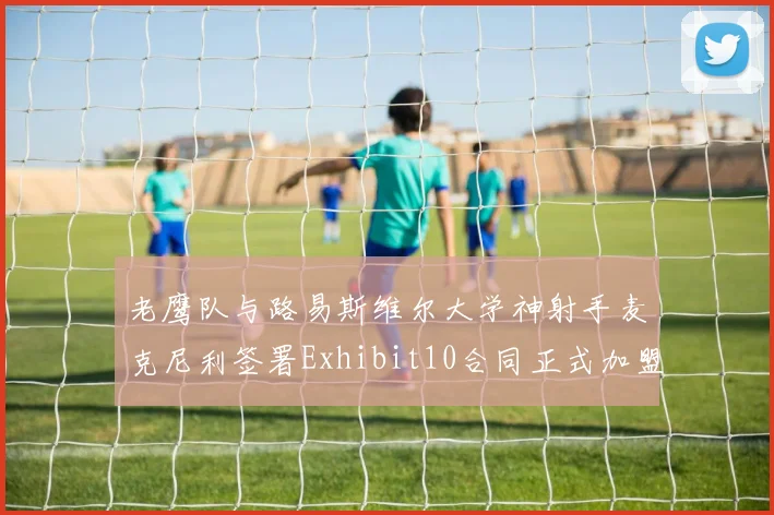 老鹰队与路易斯维尔大学神射手麦克尼利签署Exhibit10合同正式加盟